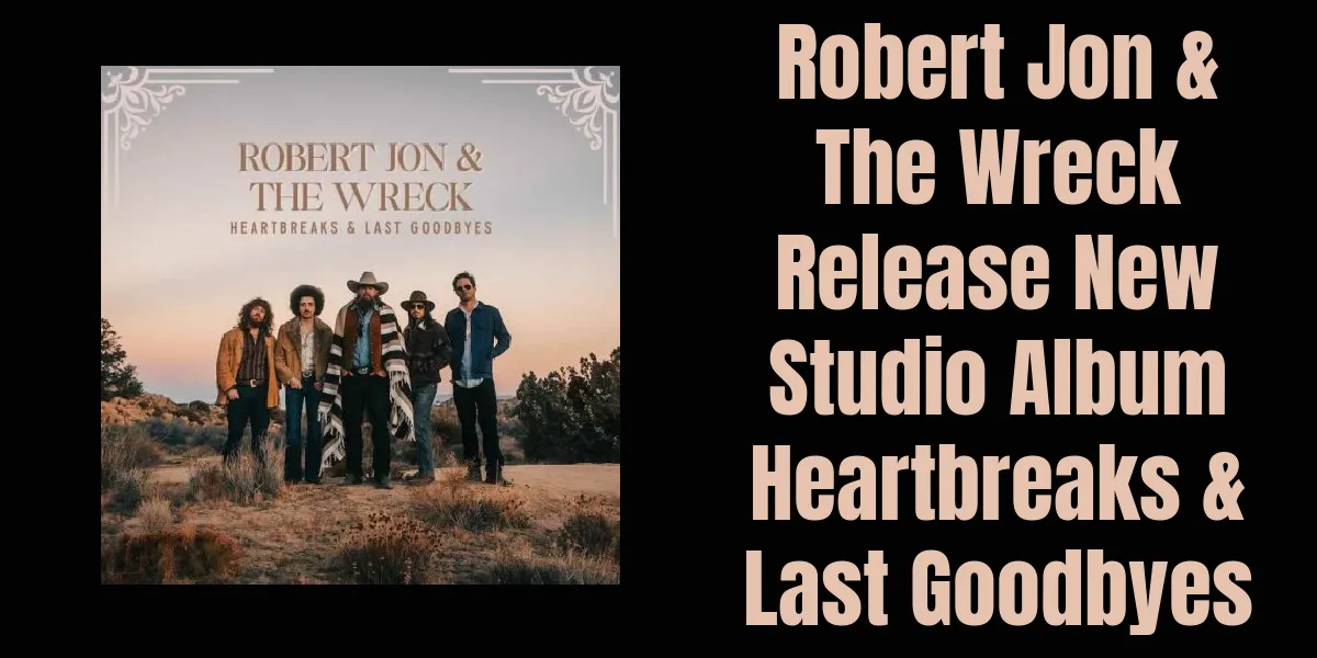 Robert Jon & The Wreck выпускают новый студийный альбом Heartbreaks & Last Goodbyes спродюсированный Dave Cobb
